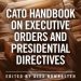 Introducing the Cato Handbook on Executive Orders and Presidential Directives